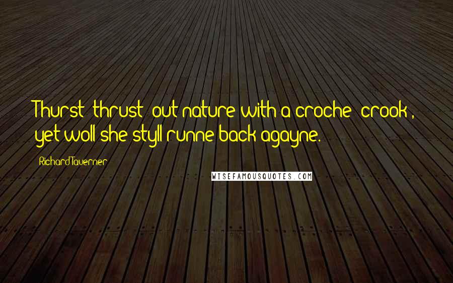 Richard Taverner Quotes: Thurst [thrust] out nature with a croche [crook], yet woll she styll runne back agayne.