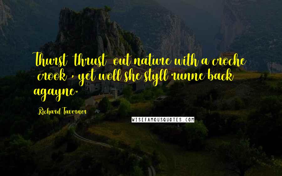 Richard Taverner Quotes: Thurst [thrust] out nature with a croche [crook], yet woll she styll runne back agayne.