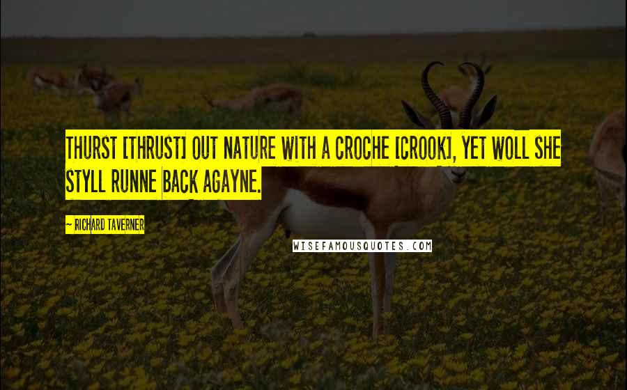 Richard Taverner Quotes: Thurst [thrust] out nature with a croche [crook], yet woll she styll runne back agayne.