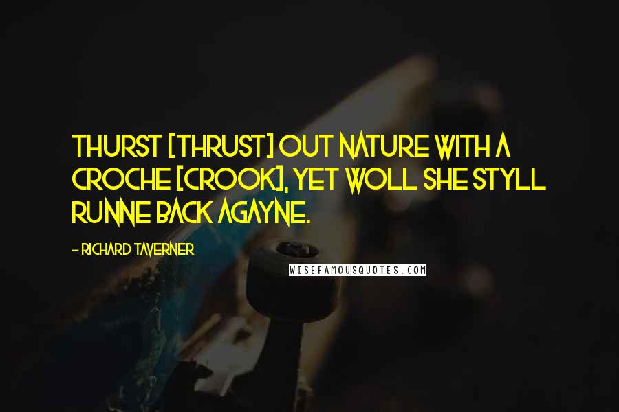 Richard Taverner Quotes: Thurst [thrust] out nature with a croche [crook], yet woll she styll runne back agayne.
