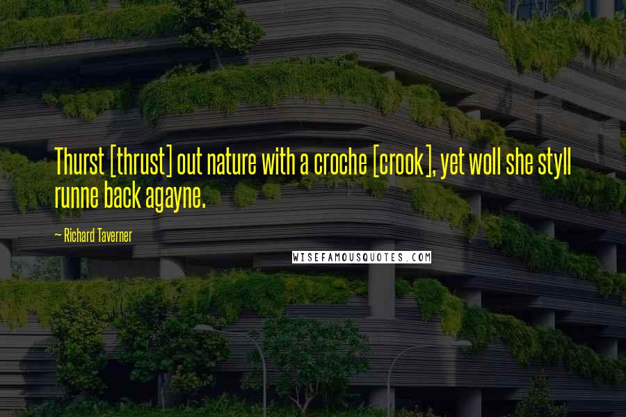 Richard Taverner Quotes: Thurst [thrust] out nature with a croche [crook], yet woll she styll runne back agayne.