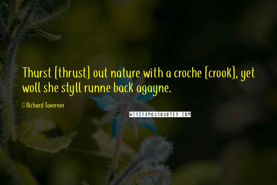 Richard Taverner Quotes: Thurst [thrust] out nature with a croche [crook], yet woll she styll runne back agayne.