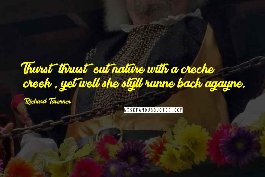 Richard Taverner Quotes: Thurst [thrust] out nature with a croche [crook], yet woll she styll runne back agayne.