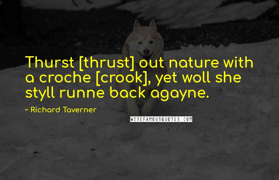 Richard Taverner Quotes: Thurst [thrust] out nature with a croche [crook], yet woll she styll runne back agayne.