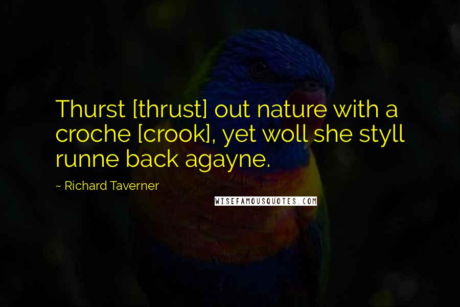 Richard Taverner Quotes: Thurst [thrust] out nature with a croche [crook], yet woll she styll runne back agayne.