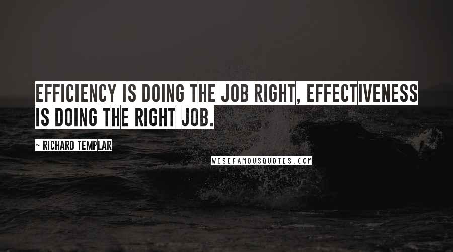 Richard Templar Quotes: efficiency is doing the job right, effectiveness is doing the right job.