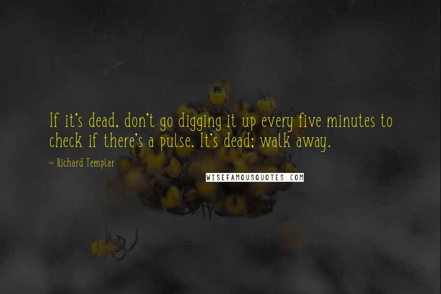 Richard Templar Quotes: If it's dead, don't go digging it up every five minutes to check if there's a pulse. It's dead; walk away.