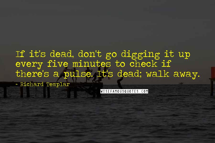 Richard Templar Quotes: If it's dead, don't go digging it up every five minutes to check if there's a pulse. It's dead; walk away.