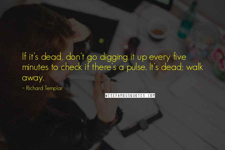 Richard Templar Quotes: If it's dead, don't go digging it up every five minutes to check if there's a pulse. It's dead; walk away.