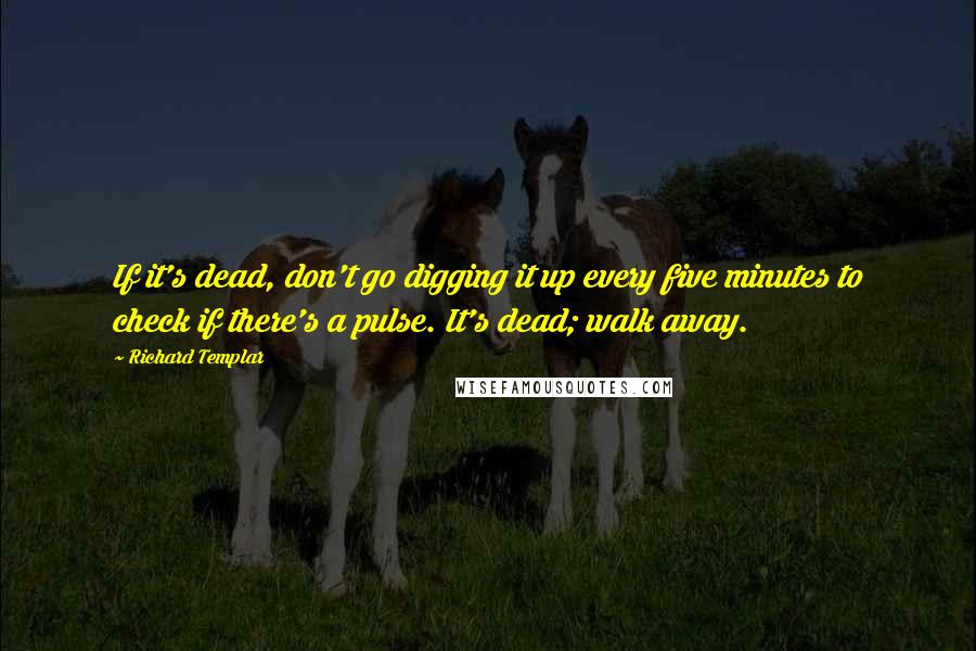 Richard Templar Quotes: If it's dead, don't go digging it up every five minutes to check if there's a pulse. It's dead; walk away.