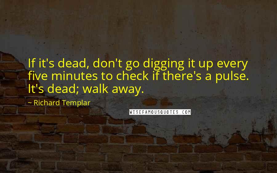 Richard Templar Quotes: If it's dead, don't go digging it up every five minutes to check if there's a pulse. It's dead; walk away.