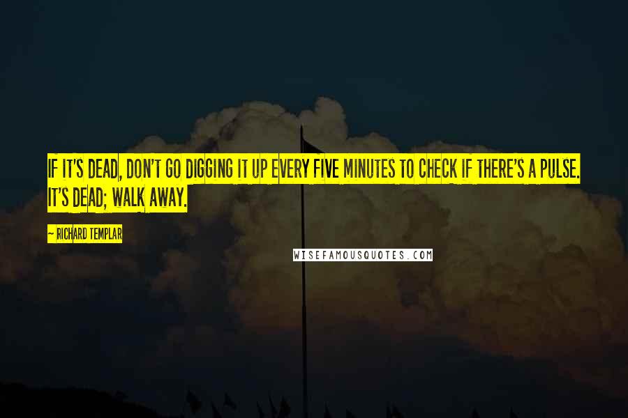 Richard Templar Quotes: If it's dead, don't go digging it up every five minutes to check if there's a pulse. It's dead; walk away.