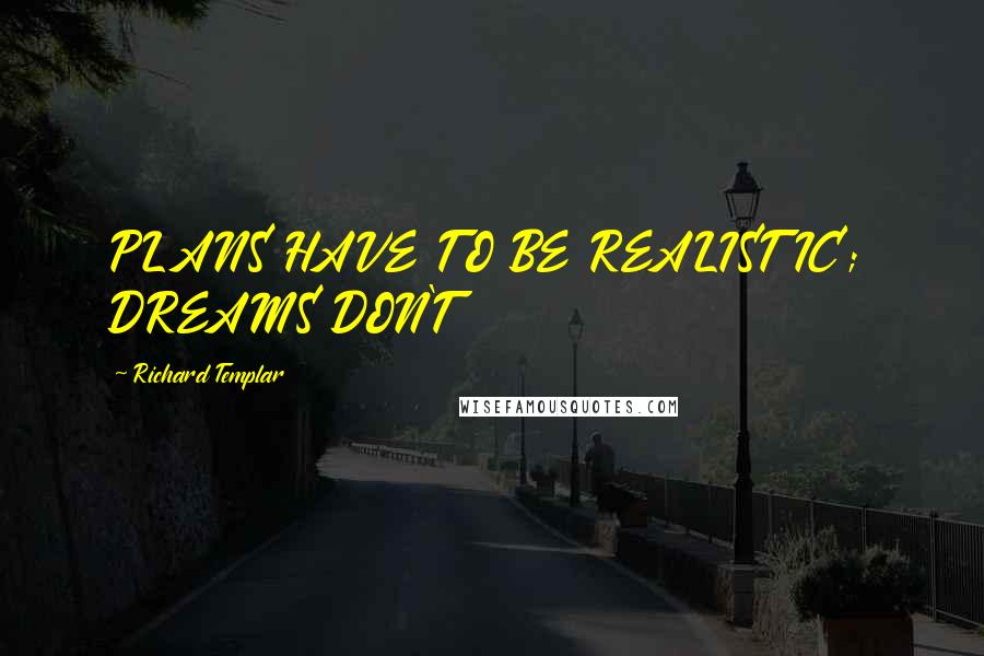Richard Templar Quotes: PLANS HAVE TO BE REALISTIC; DREAMS DON'T