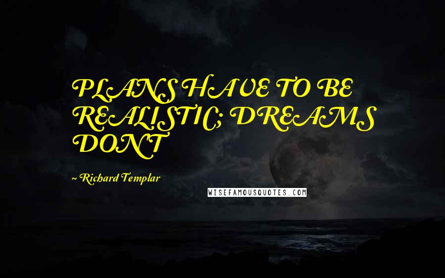 Richard Templar Quotes: PLANS HAVE TO BE REALISTIC; DREAMS DON'T