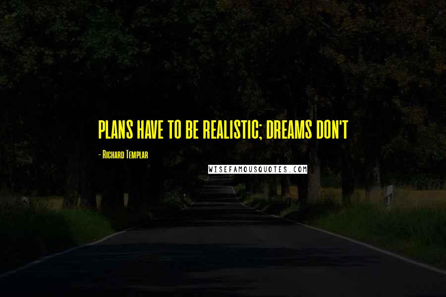 Richard Templar Quotes: PLANS HAVE TO BE REALISTIC; DREAMS DON'T