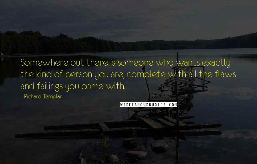 Richard Templar Quotes: Somewhere out there is someone who wants exactly the kind of person you are, complete with all the flaws and failings you come with.