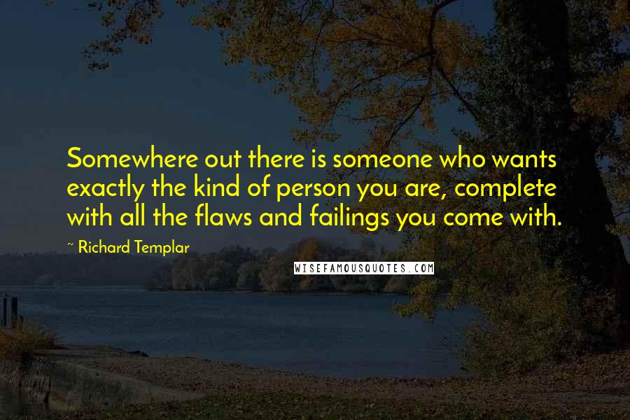 Richard Templar Quotes: Somewhere out there is someone who wants exactly the kind of person you are, complete with all the flaws and failings you come with.