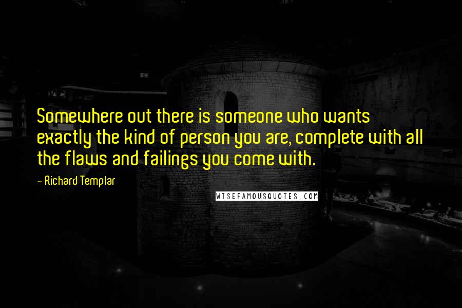 Richard Templar Quotes: Somewhere out there is someone who wants exactly the kind of person you are, complete with all the flaws and failings you come with.