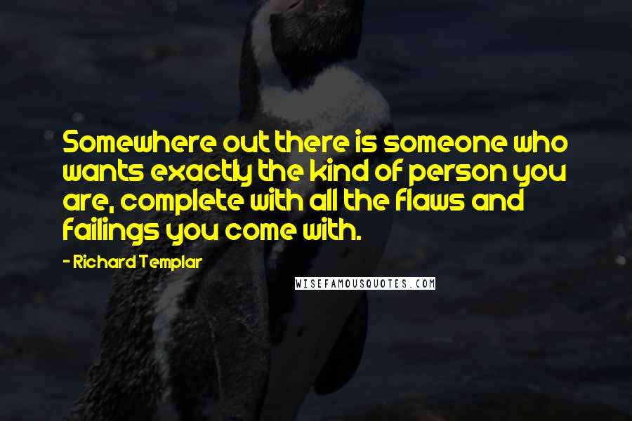 Richard Templar Quotes: Somewhere out there is someone who wants exactly the kind of person you are, complete with all the flaws and failings you come with.