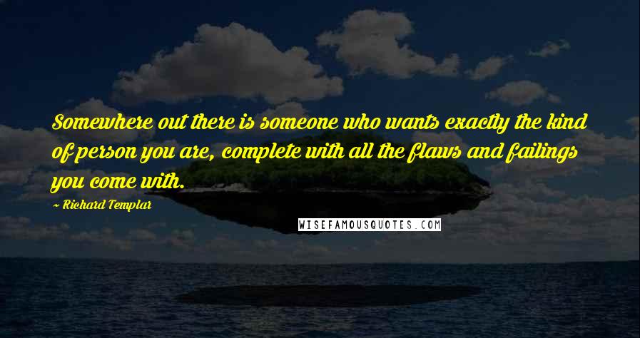 Richard Templar Quotes: Somewhere out there is someone who wants exactly the kind of person you are, complete with all the flaws and failings you come with.