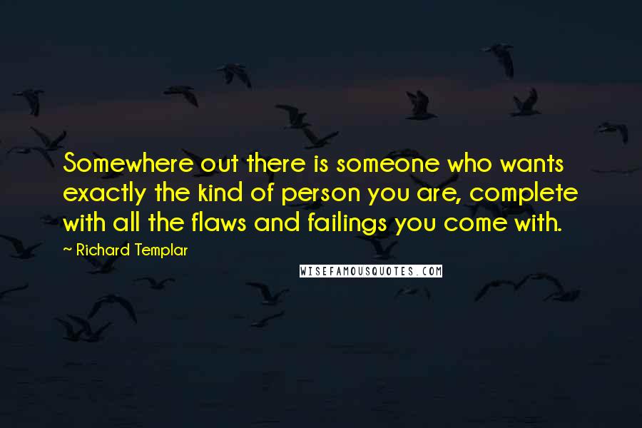 Richard Templar Quotes: Somewhere out there is someone who wants exactly the kind of person you are, complete with all the flaws and failings you come with.