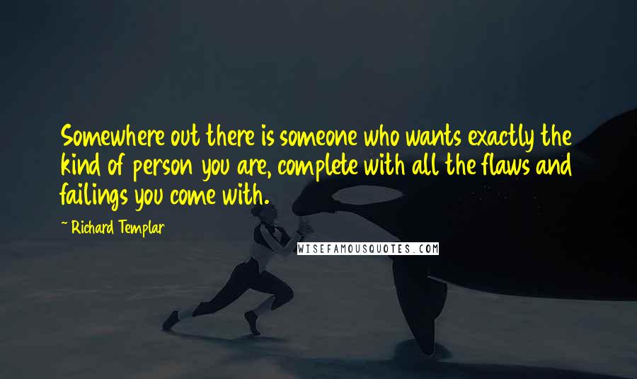 Richard Templar Quotes: Somewhere out there is someone who wants exactly the kind of person you are, complete with all the flaws and failings you come with.