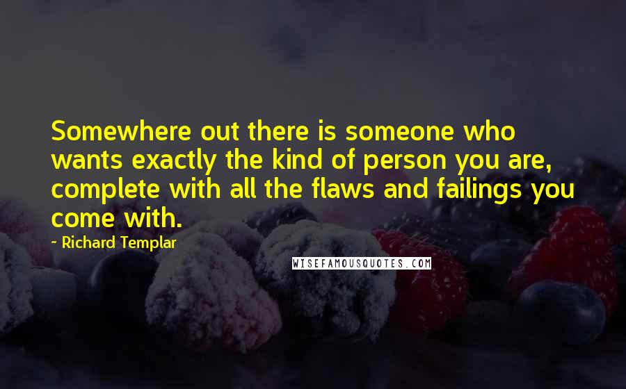 Richard Templar Quotes: Somewhere out there is someone who wants exactly the kind of person you are, complete with all the flaws and failings you come with.