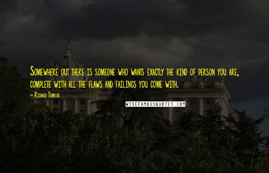 Richard Templar Quotes: Somewhere out there is someone who wants exactly the kind of person you are, complete with all the flaws and failings you come with.