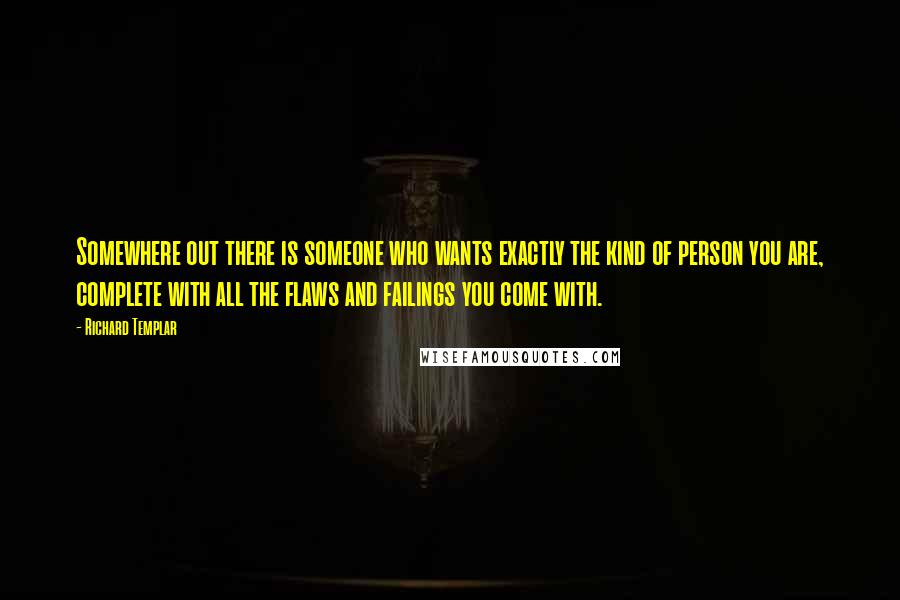 Richard Templar Quotes: Somewhere out there is someone who wants exactly the kind of person you are, complete with all the flaws and failings you come with.