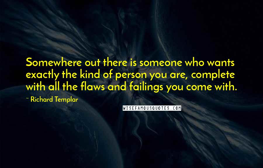 Richard Templar Quotes: Somewhere out there is someone who wants exactly the kind of person you are, complete with all the flaws and failings you come with.