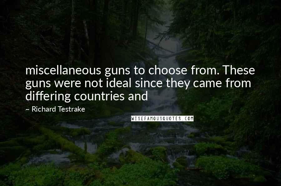 Richard Testrake Quotes: miscellaneous guns to choose from. These guns were not ideal since they came from differing countries and