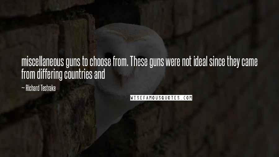 Richard Testrake Quotes: miscellaneous guns to choose from. These guns were not ideal since they came from differing countries and