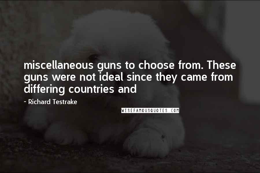 Richard Testrake Quotes: miscellaneous guns to choose from. These guns were not ideal since they came from differing countries and