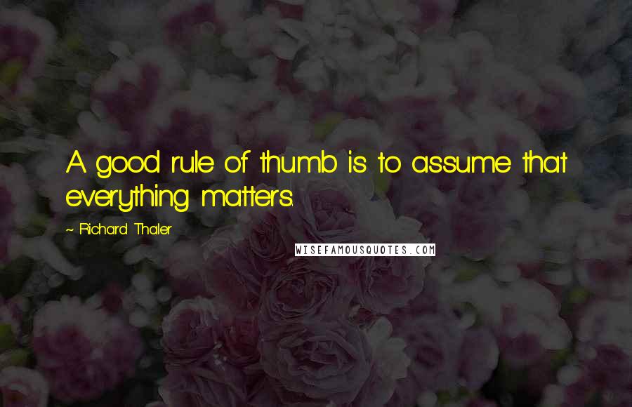 Richard Thaler Quotes: A good rule of thumb is to assume that everything matters.