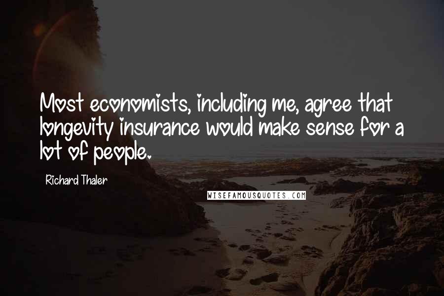 Richard Thaler Quotes: Most economists, including me, agree that longevity insurance would make sense for a lot of people.