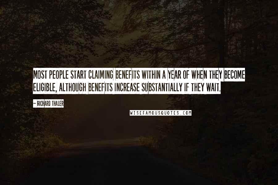 Richard Thaler Quotes: Most people start claiming benefits within a year of when they become eligible, although benefits increase substantially if they wait.
