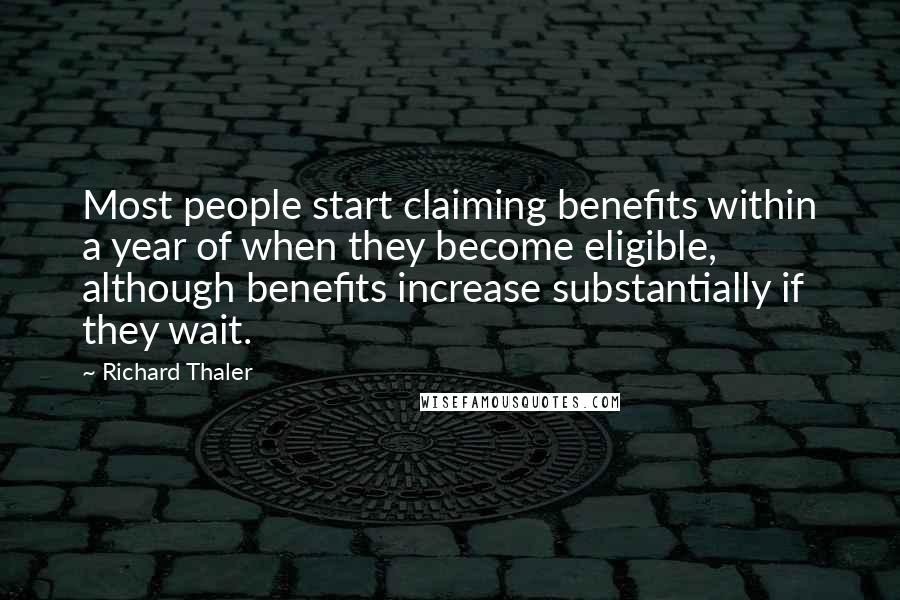 Richard Thaler Quotes: Most people start claiming benefits within a year of when they become eligible, although benefits increase substantially if they wait.