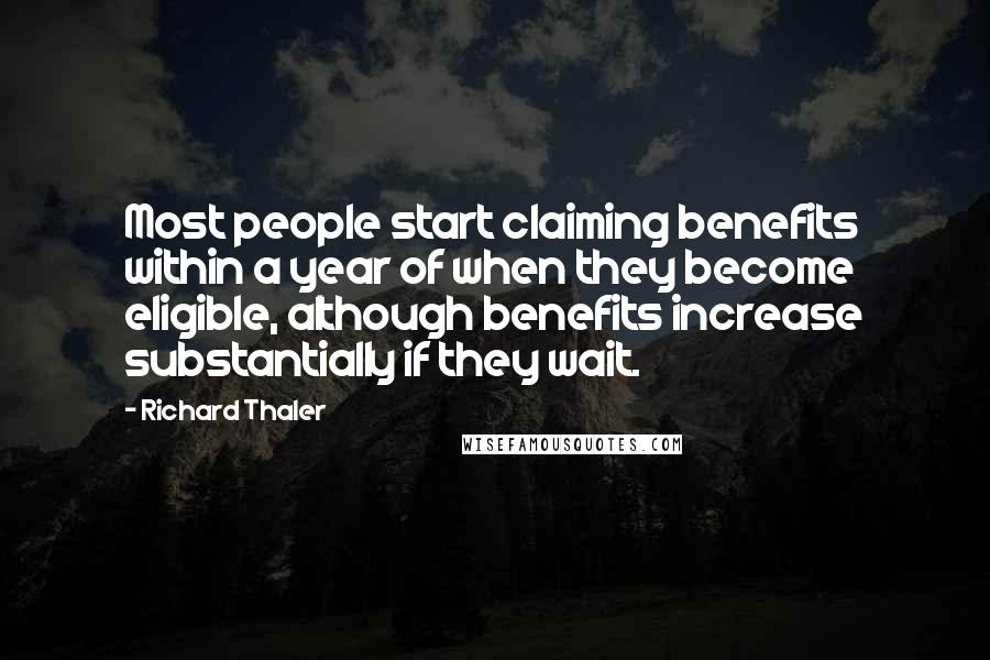 Richard Thaler Quotes: Most people start claiming benefits within a year of when they become eligible, although benefits increase substantially if they wait.