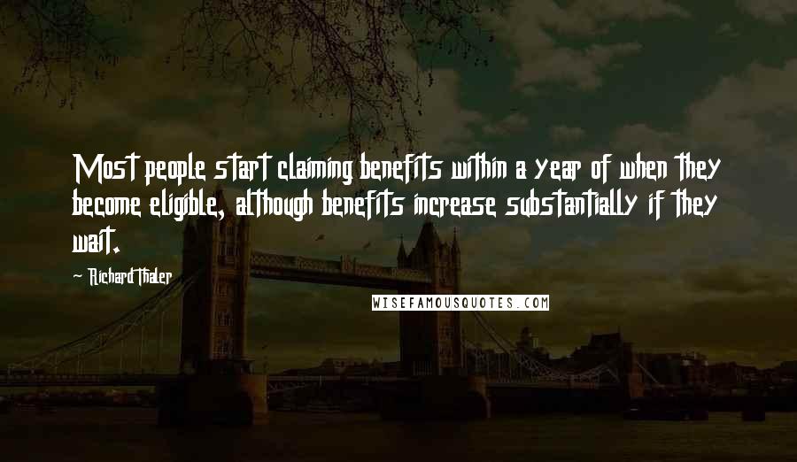 Richard Thaler Quotes: Most people start claiming benefits within a year of when they become eligible, although benefits increase substantially if they wait.