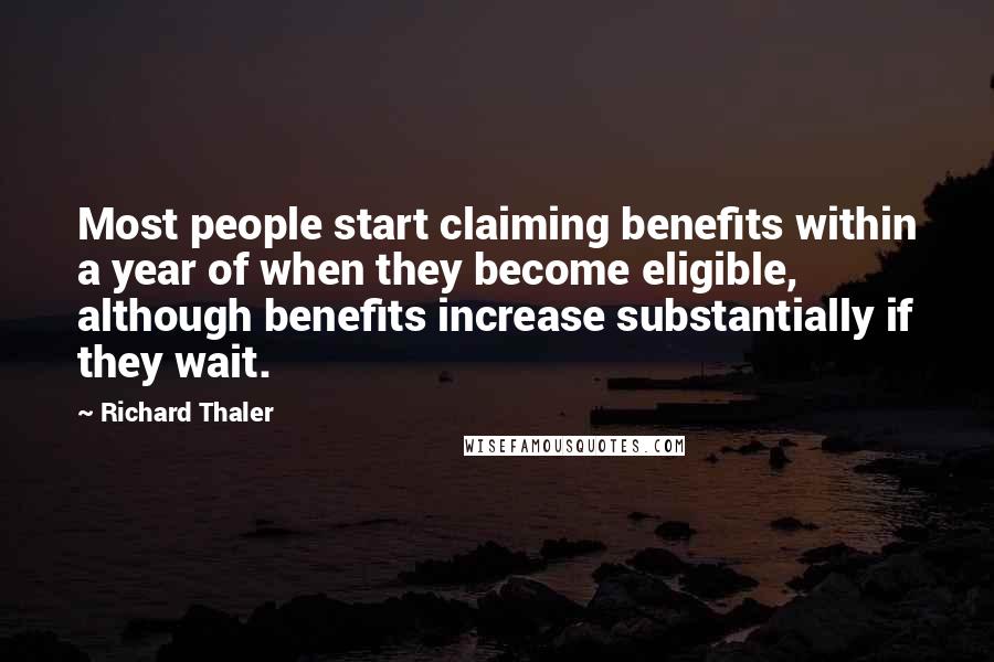 Richard Thaler Quotes: Most people start claiming benefits within a year of when they become eligible, although benefits increase substantially if they wait.