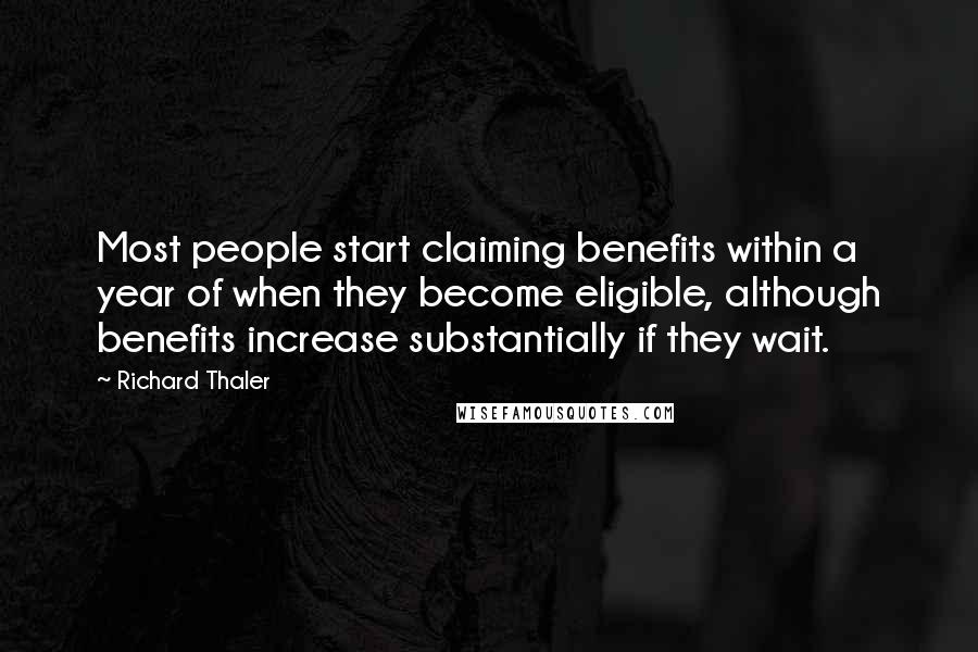 Richard Thaler Quotes: Most people start claiming benefits within a year of when they become eligible, although benefits increase substantially if they wait.