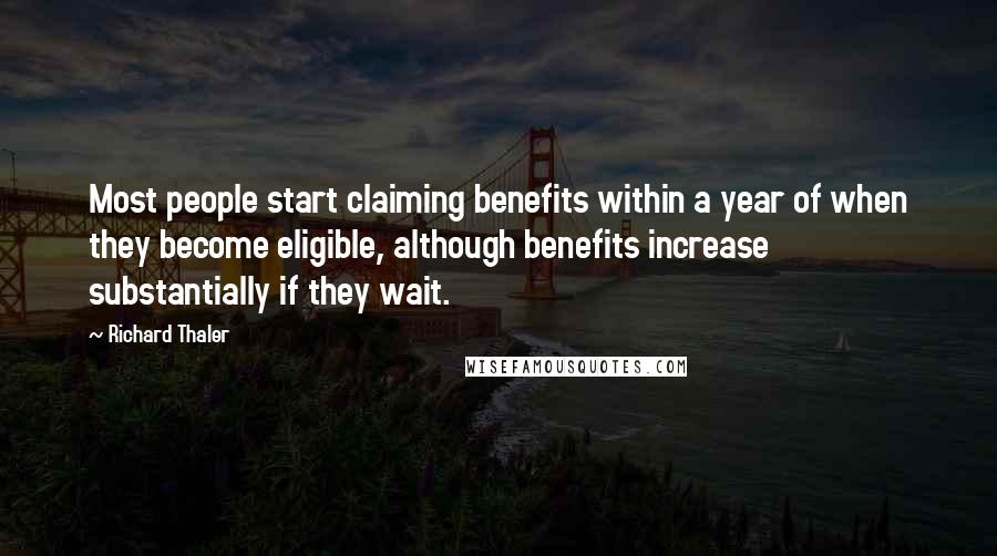 Richard Thaler Quotes: Most people start claiming benefits within a year of when they become eligible, although benefits increase substantially if they wait.