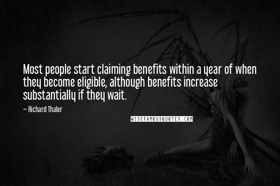 Richard Thaler Quotes: Most people start claiming benefits within a year of when they become eligible, although benefits increase substantially if they wait.