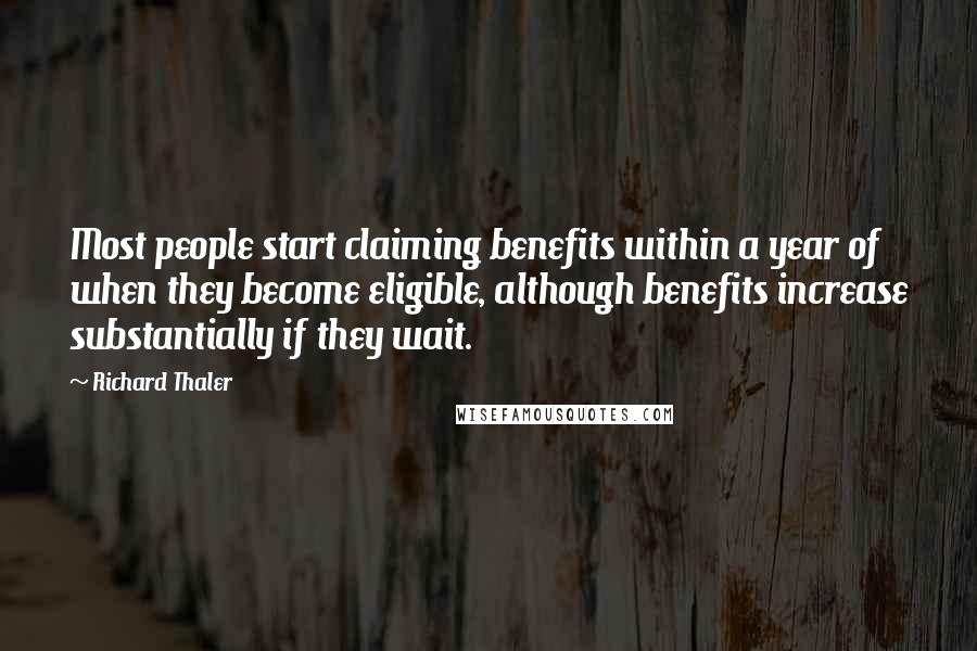 Richard Thaler Quotes: Most people start claiming benefits within a year of when they become eligible, although benefits increase substantially if they wait.