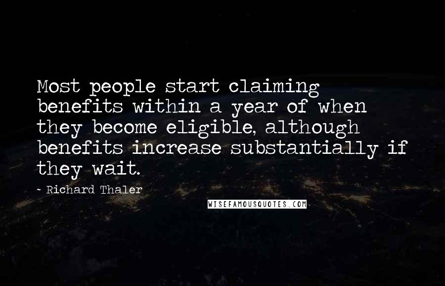 Richard Thaler Quotes: Most people start claiming benefits within a year of when they become eligible, although benefits increase substantially if they wait.
