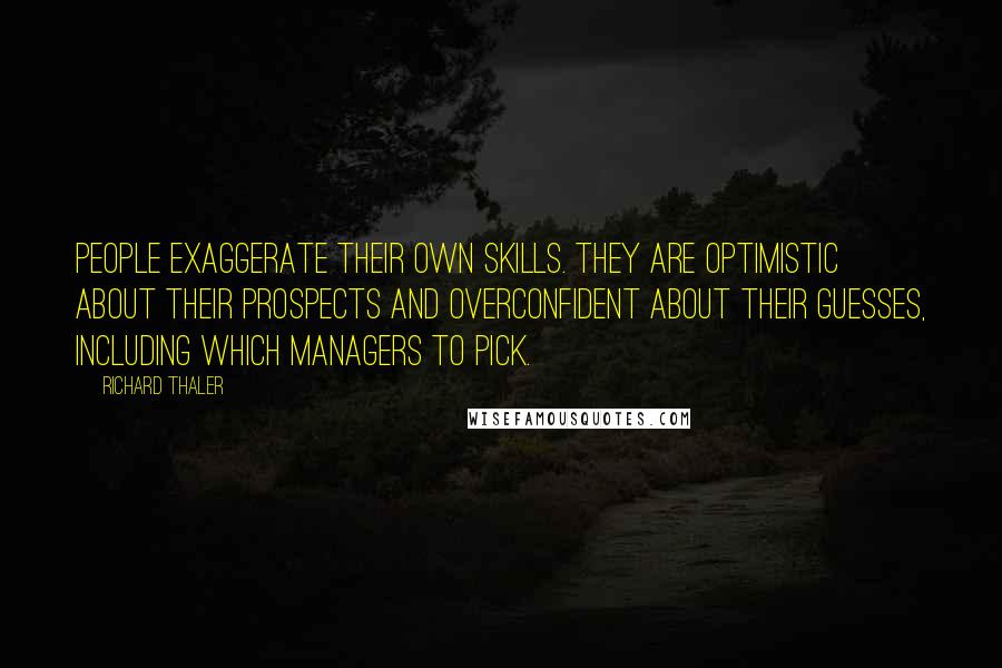 Richard Thaler Quotes: People exaggerate their own skills. they are optimistic about their prospects and overconfident about their guesses, including which managers to pick.