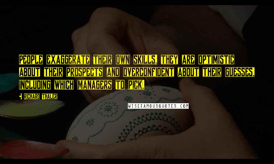 Richard Thaler Quotes: People exaggerate their own skills. they are optimistic about their prospects and overconfident about their guesses, including which managers to pick.