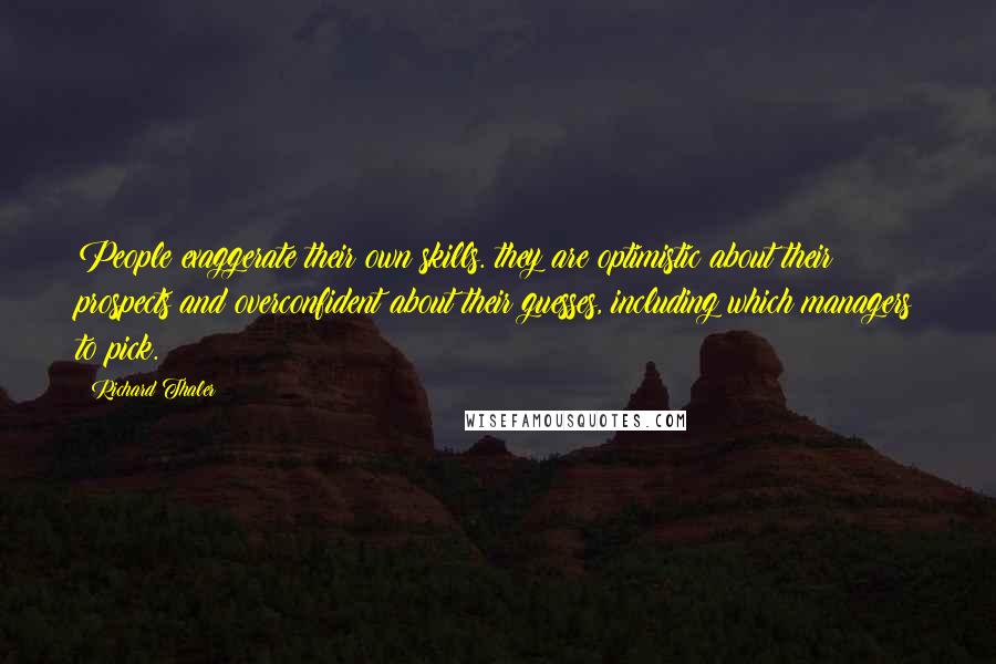 Richard Thaler Quotes: People exaggerate their own skills. they are optimistic about their prospects and overconfident about their guesses, including which managers to pick.