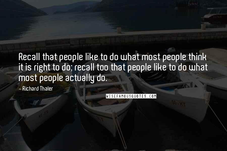 Richard Thaler Quotes: Recall that people like to do what most people think it is right to do; recall too that people like to do what most people actually do.