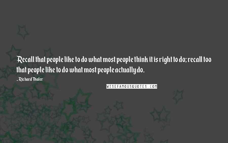 Richard Thaler Quotes: Recall that people like to do what most people think it is right to do; recall too that people like to do what most people actually do.